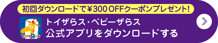 初回ダウンロードで￥300 OFFクーポンプレゼント！ トイザらス・ベビーザらス 公式アプリをダウンロードする