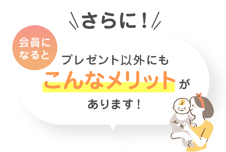 さらに！会員になるとプレゼント以外にもこんなメリットがあります！